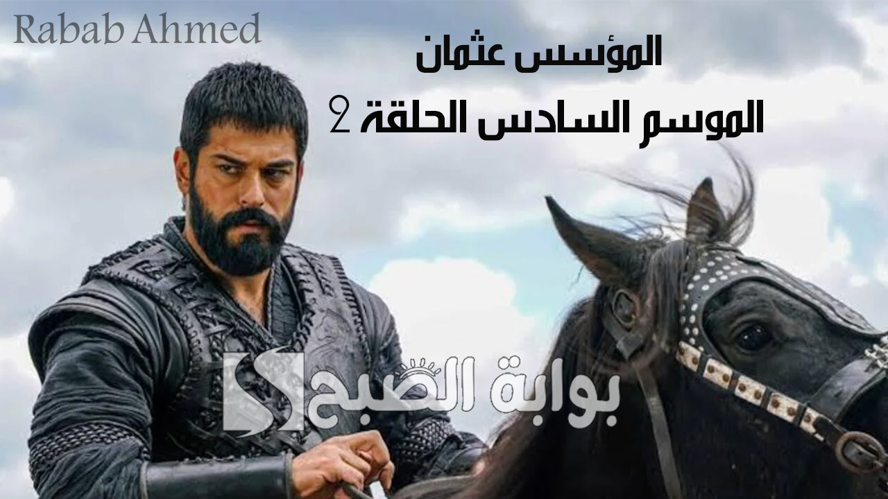 “تفاصيل مشوقة جديدة”.. مسلسل المؤسس عثمان الموسم السادس الحلقة 2 والقنوات الناقلة وأبطال بارزين