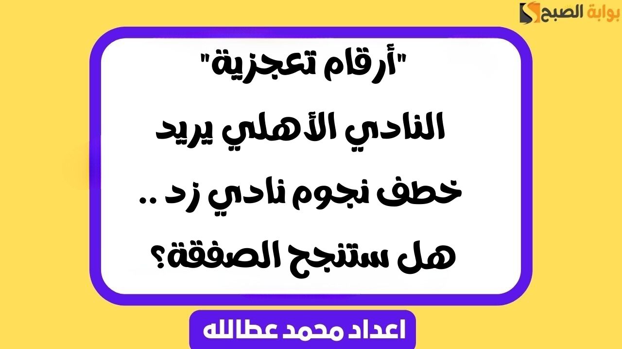 “أرقام تعجزية” النادي الأهلي يريد خطف نجوم نادي زد .. هل ستنجح الصفقة؟