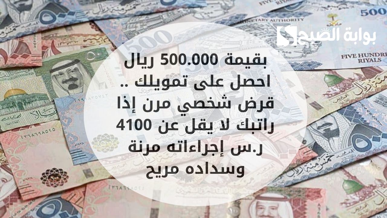 بقيمة 500.000 ريال احصل على تمويلك .. قرض شخصي مرن إذا راتبك لا يقل عن 4100 ر.س إجراءاته مرنة وسداده مريح