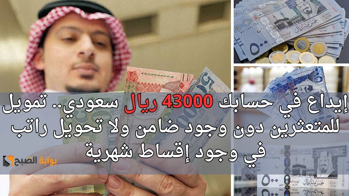 إيداع في حسابك 43000 ريال سعودي.. تمويل للمتعثرين دون وجود ضامن ولا تحويل راتب في وجود إقساط شهرية