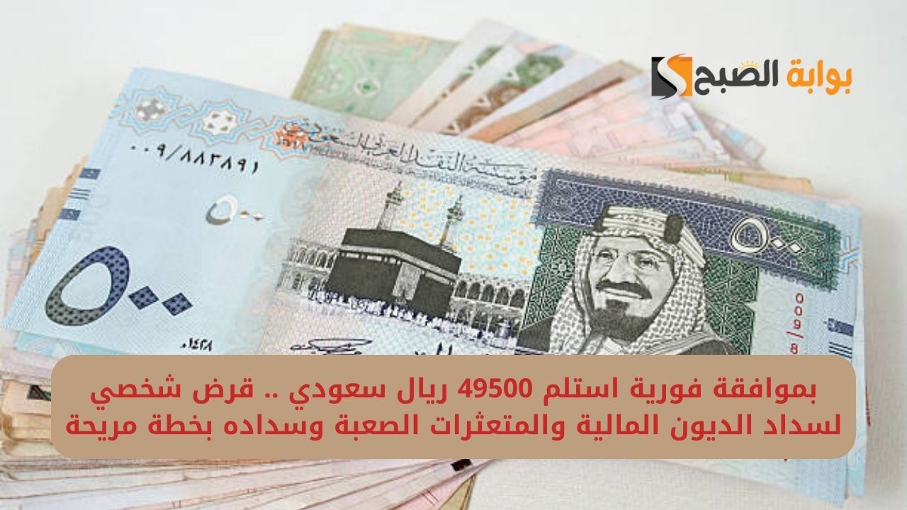بموافقة فورية استلم 49500 ريال سعودي .. قرض شخصي لسداد الديون المالية والمتعثرات الصعبة وسداده بخطة مريحة