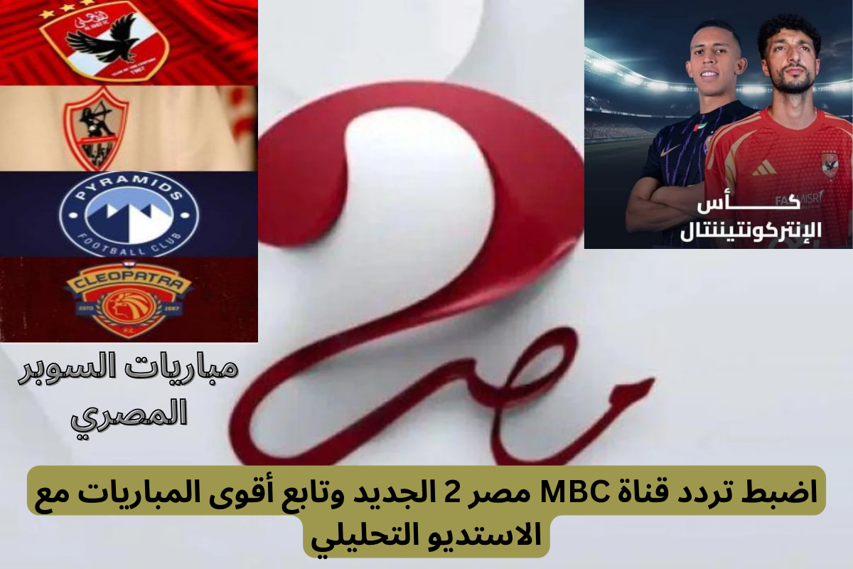 اضبط تردد قناة MBC مصر 2 الجديد وتابع أقوى المباريات مع الاستديو التحليلي