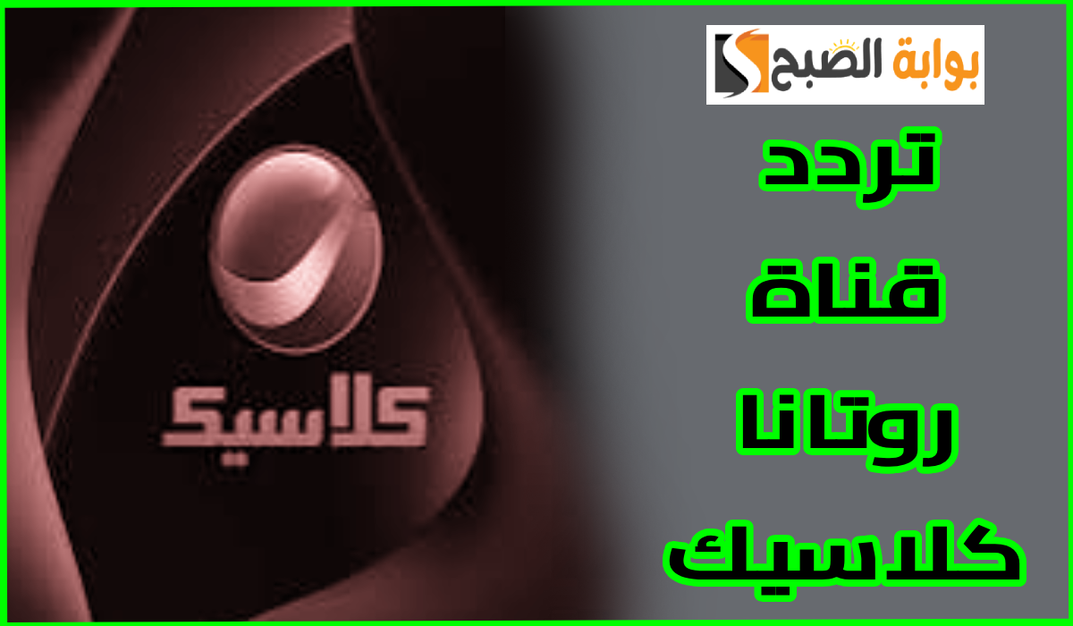 حملها الآن ..تردد قناة روتانا كلاسيك على قمر نايل سات وعرب سات