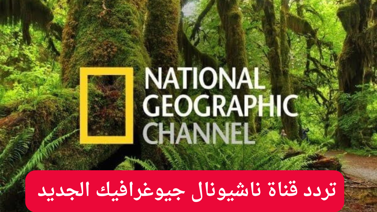 استقبل الان تردد قناة ناشيونال جيوغرافيك الجديد 2024 على النايل سات والعرب سات