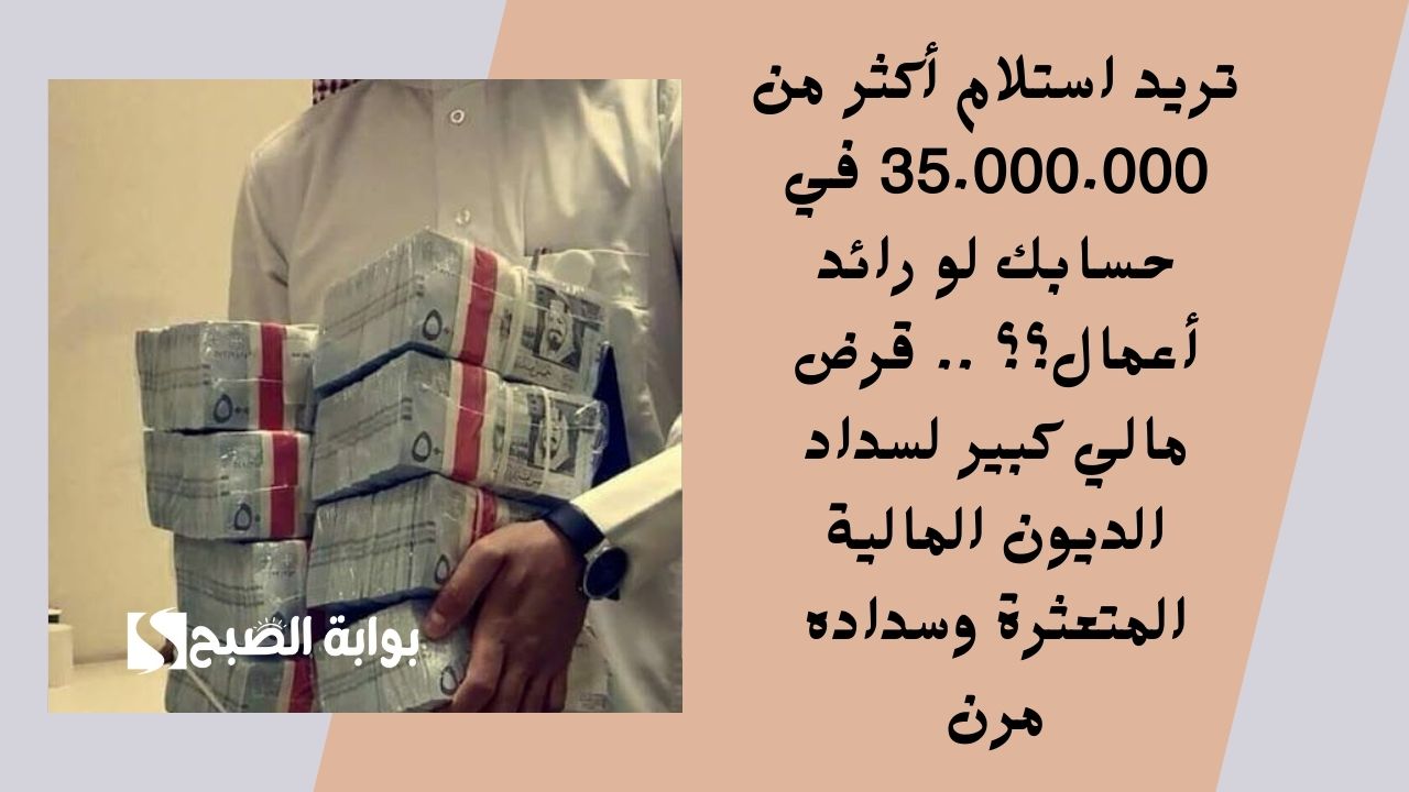 تريد استلام أكثر من 35.000.000 في حسابك لو رائد أعمال؟؟ .. قرض مالي كبير لسداد الديون المالية المتعثرة وسداده مرن