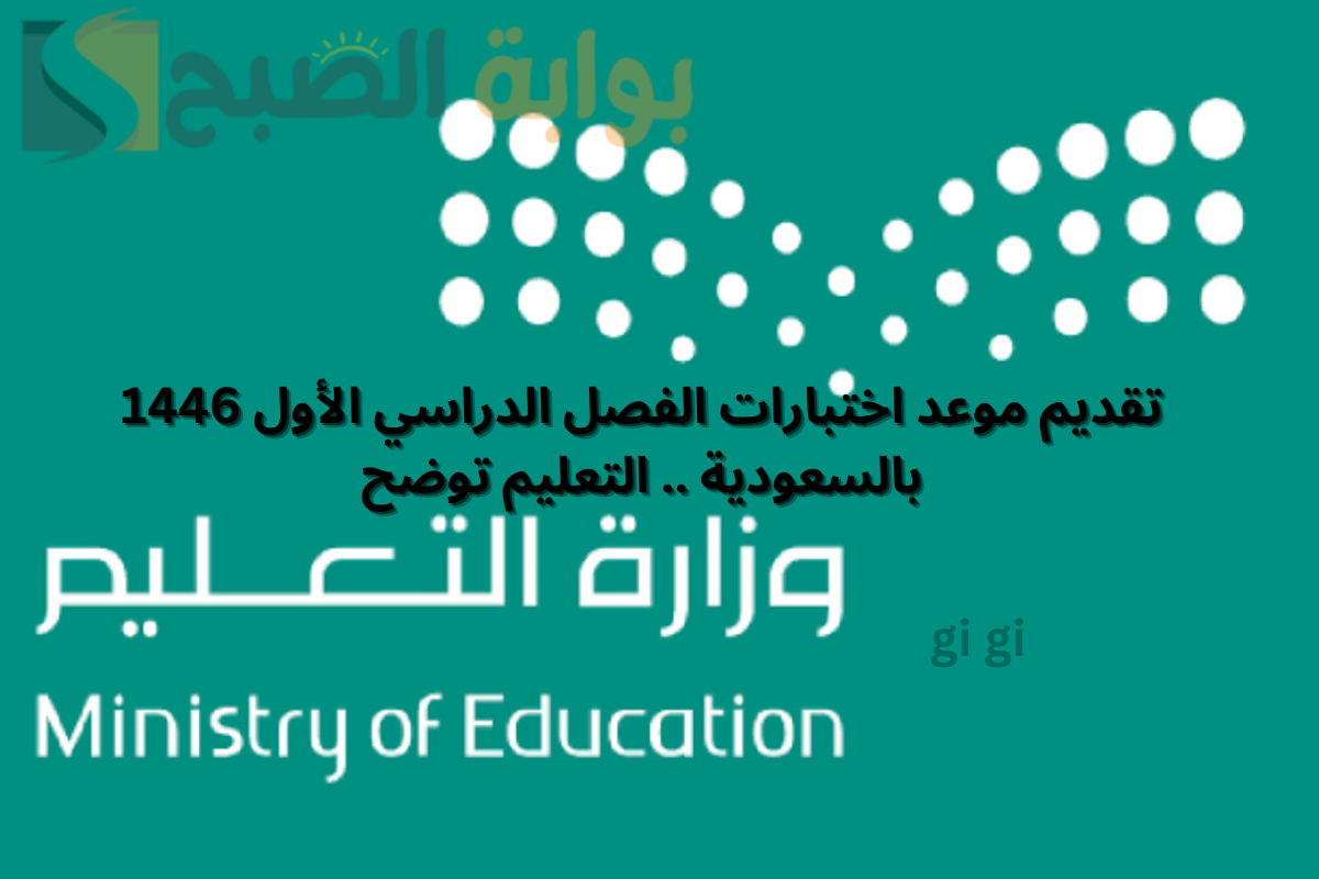 تقديم موعد اختبارات الفصل الدراسي الأول 1446 بالسعودية .. التعليم توضح