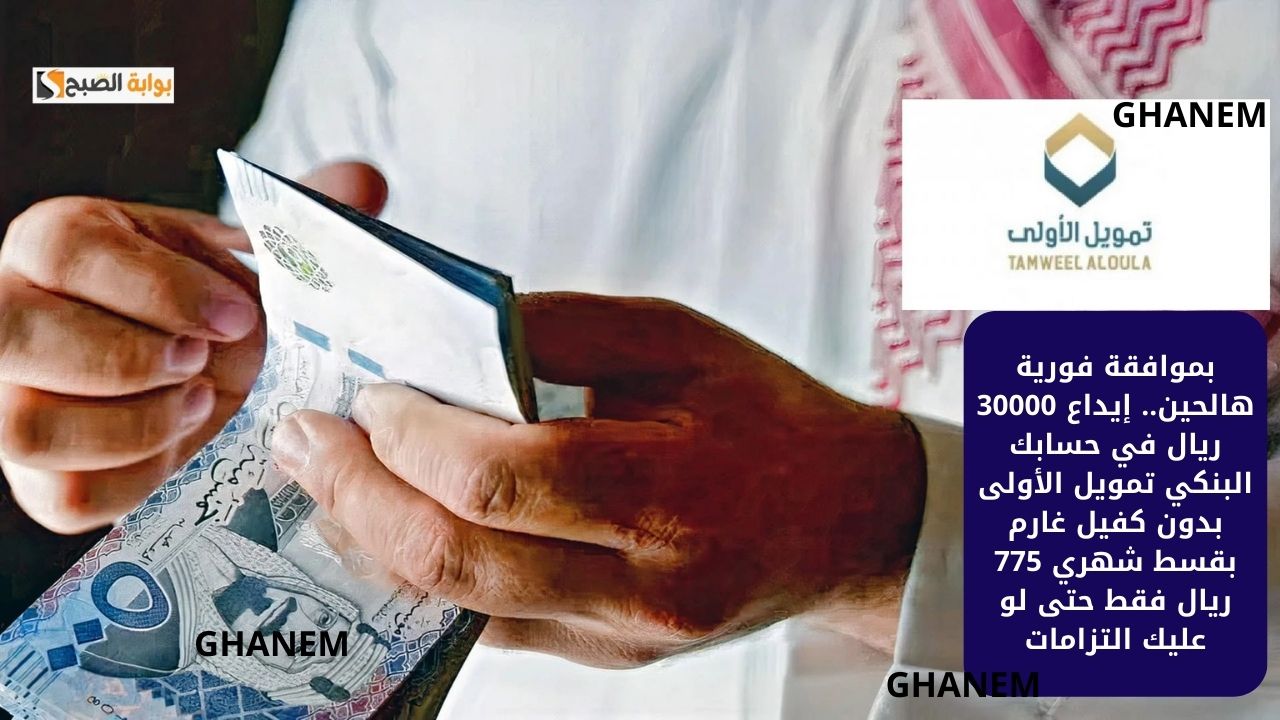 بموافقة فورية هالحين.. إيداع 30000 ريال في حسابك البنكي تمويل الأولى بدون كفيل غارم بقسط شهري 775 ريال فقط حتى لو عليك التزامات