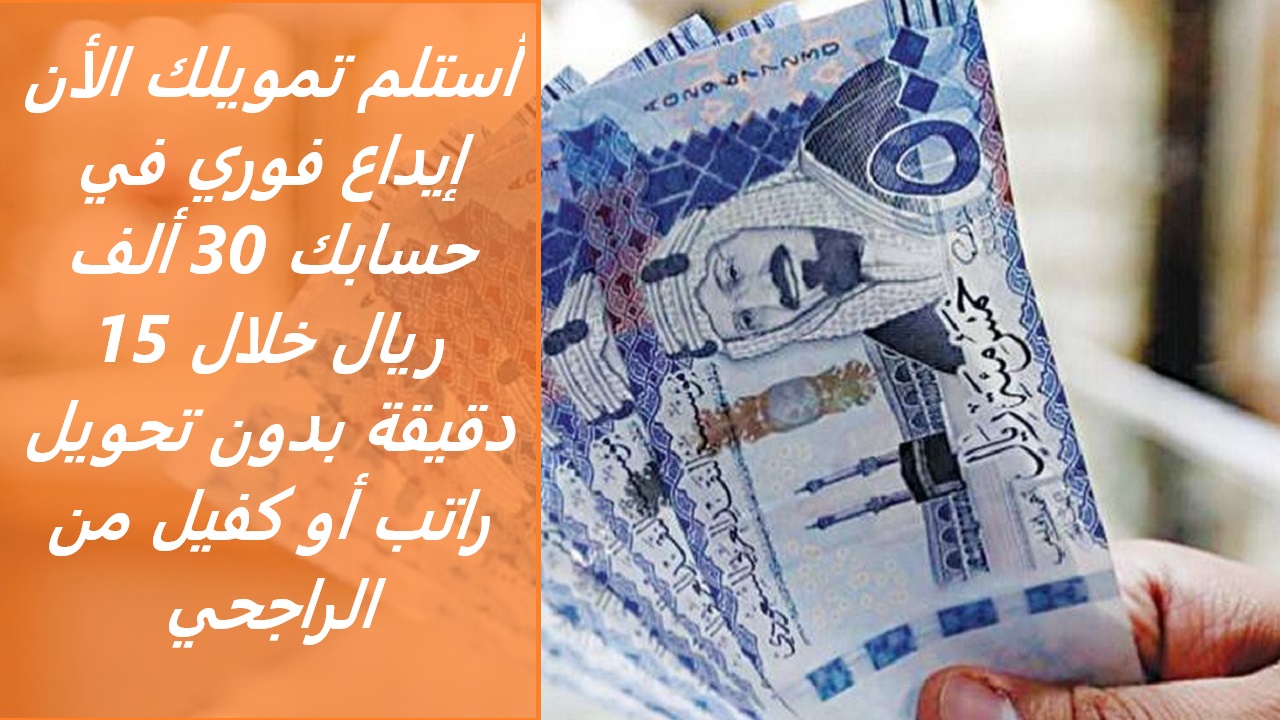 “أستلم تمويلك الأن” إيداع فوري في حسابك 30 ألف ريال خلال 15 دقيقة بدون تحويل راتب أو كفيل من الراجحي