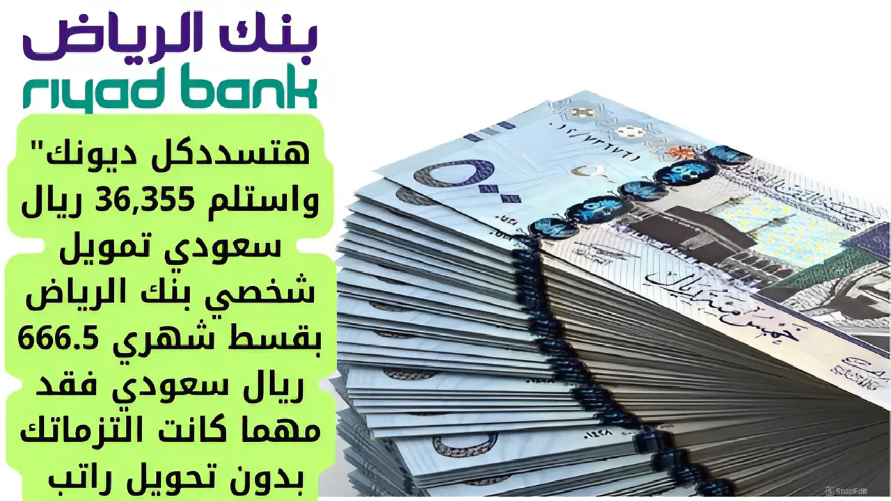 “هتسدد كل ديونك” استلم 36,355 ريال تمويل شخصي بنك الرياض بقسط شهري 666.5 ريال فقد مهما كانت التزماتك بدون تحويل راتب