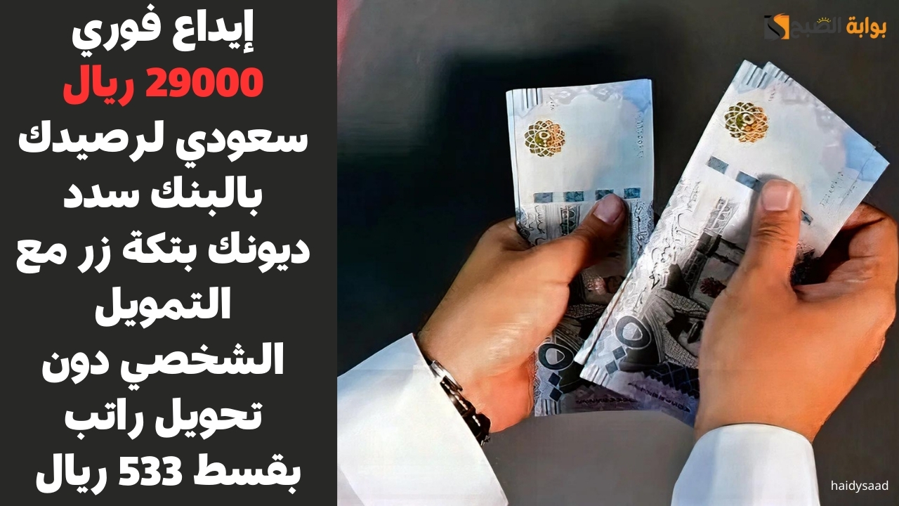 إيداع فوري 29000 ريال سعودي لرصيدك بالبنك سدد ديونك بتكة زر مع التمويل الشخصي دون تحويل راتب بقسط 533 ريال