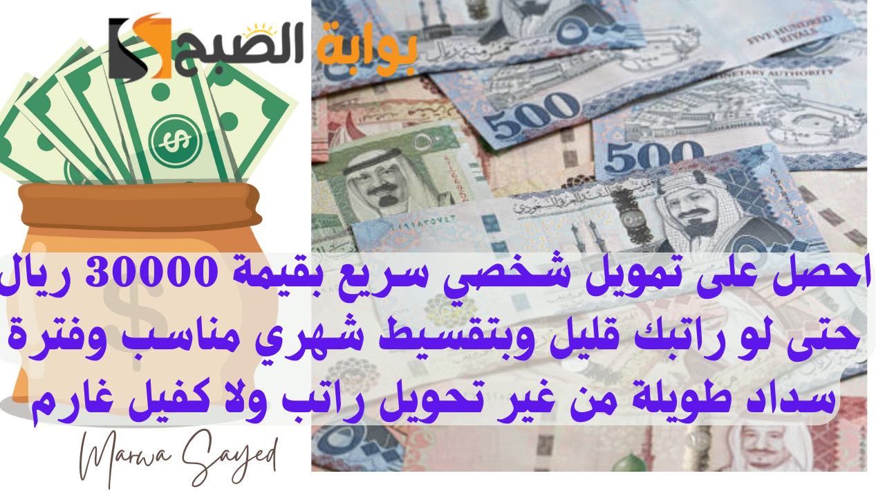 احصل على تمويل شخصي سريع بقيمة 30000 ريال حتى لو راتبك قليل وبتقسيط شهري مناسب وفترة سداد طويلة من غير تحويل راتب ولا كفيل غارم