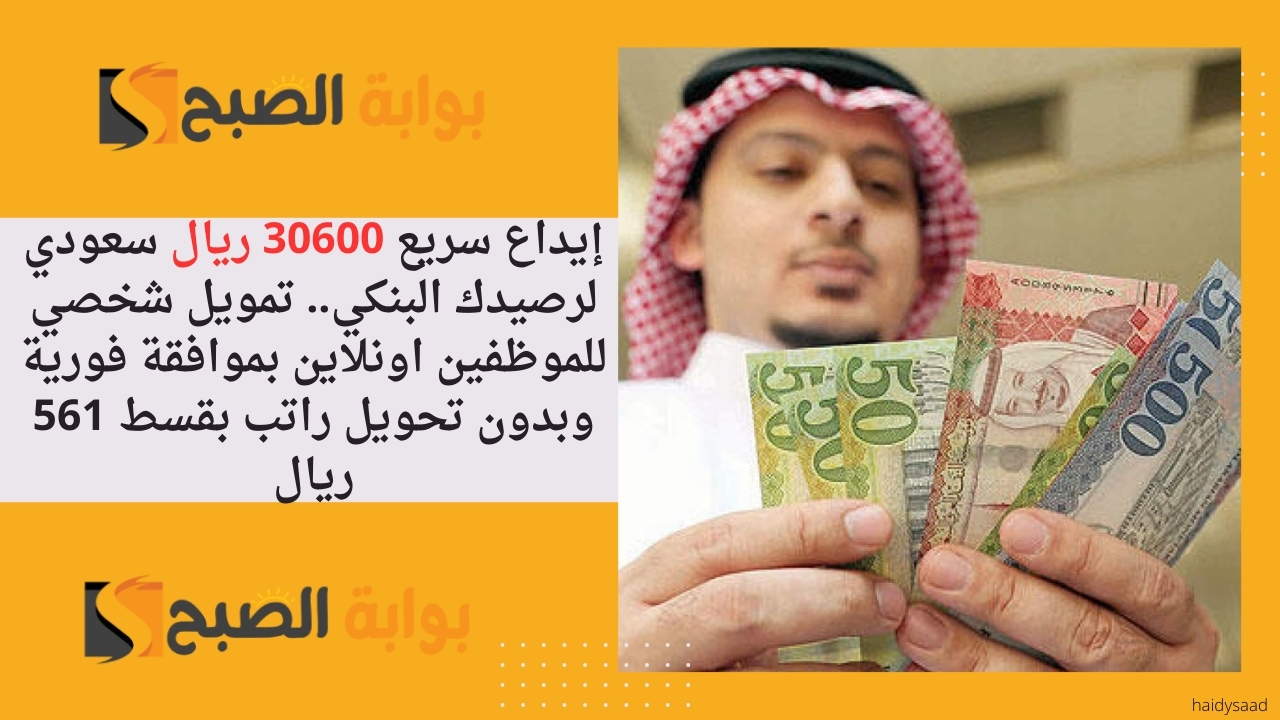 إيداع سريع 30600 ريال سعودي لرصيدك البنكي.. تمويل شخصي للموظفين اونلاين بموافقة فورية وبدون تحويل راتب بقسط 561 ريال