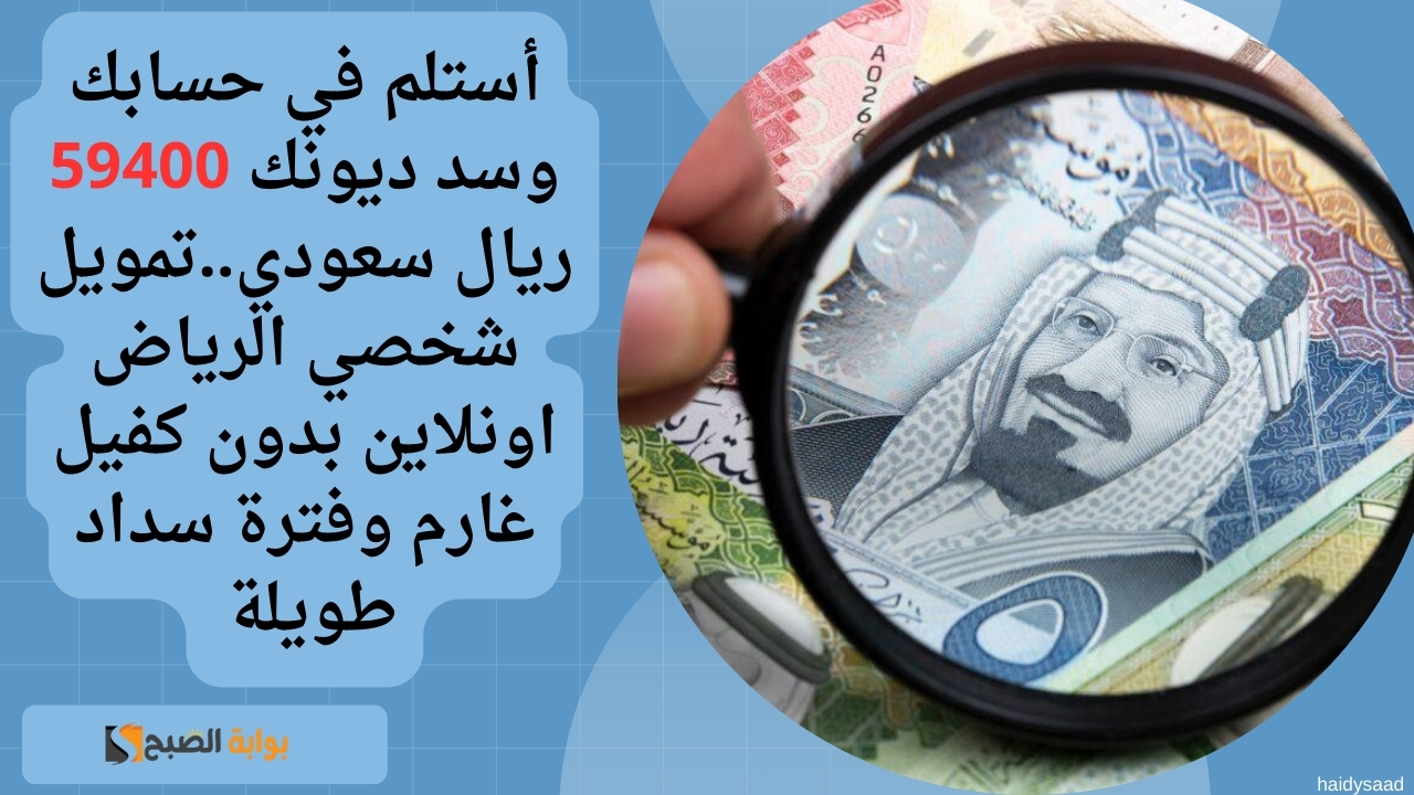 أستلم في حسابك وسد ديونك 59400 ريال سعودي..تمويل شخصي الرياض اونلاين بدون كفيل غارم وفترة سداد طويلة