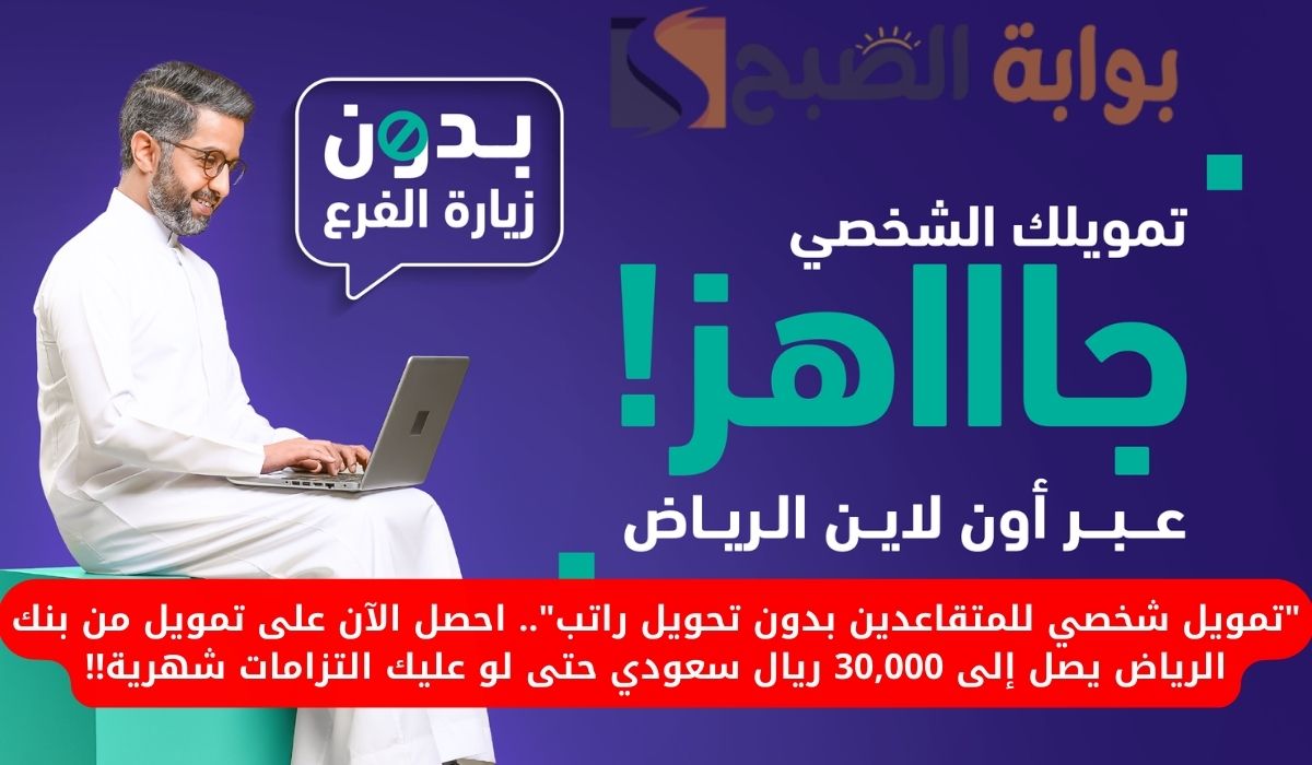 “تمويل شخصي للمتقاعدين بدون تحويل راتب”.. احصل الآن على تمويل من بنك الرياض يصل إلى 30,000 ريال سعودي حتى لو عليك التزامات شهرية!!
