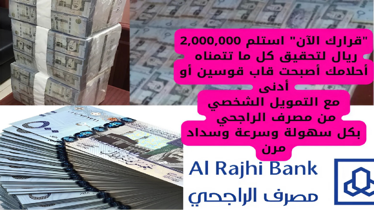 “قرارك الآن” استلم 2,000,000 ريال لتحقيق كل ما تتمناه أحلامك أصبحت قاب قوسين أو أدنى مع التمويل الشخصي من الراجحي بكل سهولة وسرعة وسداد مرن