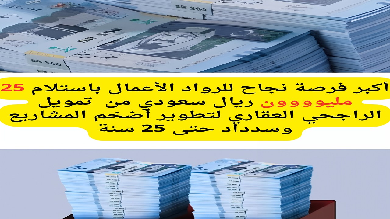 أكبر فرصة نجاح للرواد الأعمال باستلام 25 مليوووون ريال سعودي من  تمويل الراجحي العقاري لتطوير أضخم المشاريع وسدداد حتى 25 سنة