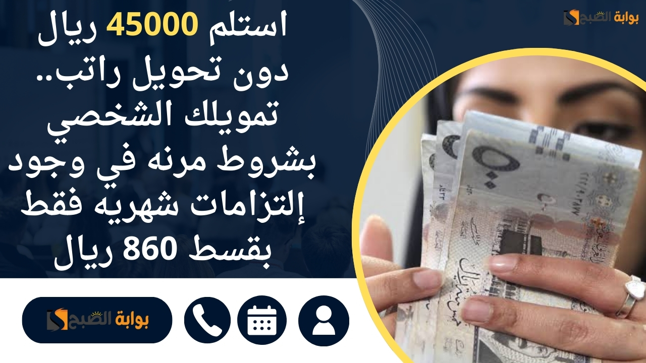 استلم 45000 ريال دون تحويل راتب.. تمويلك الشخصي بشروط مرنه في وجود إلتزامات شهريه فقط بقسط 860 ريال