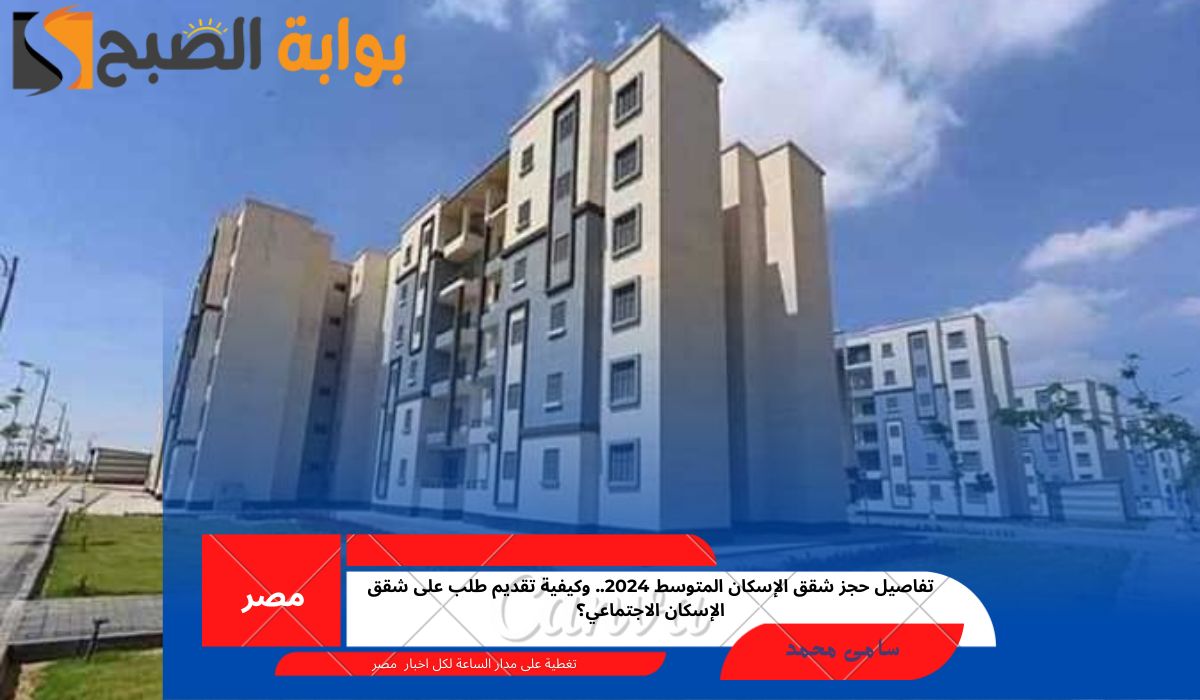 تفاصيل حجز شقق الإسكان المتوسط 2024.. وكيفية تقديم طلب على شقق الإسكان الاجتماعي؟