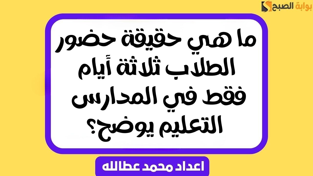 ما هي حقيقة حضور الطلاب ثلاثة أيام فقط في المدارس .. التعليم يوضح؟