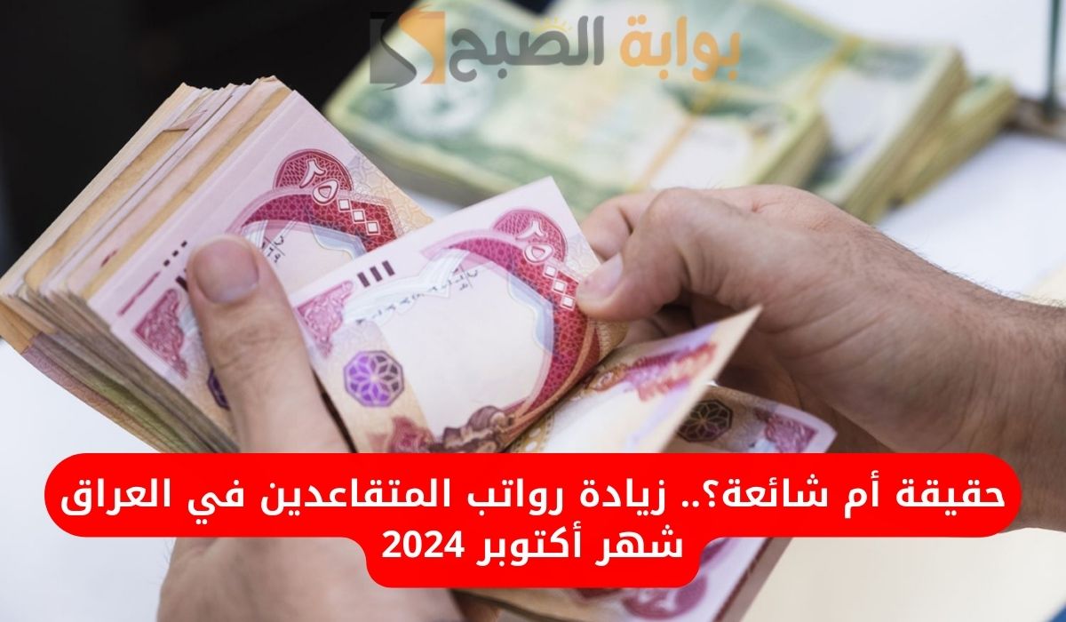 حقيقة أم شائعة؟.. زيادة رواتب المتقاعدين في العراق شهر أكتوبر 2024