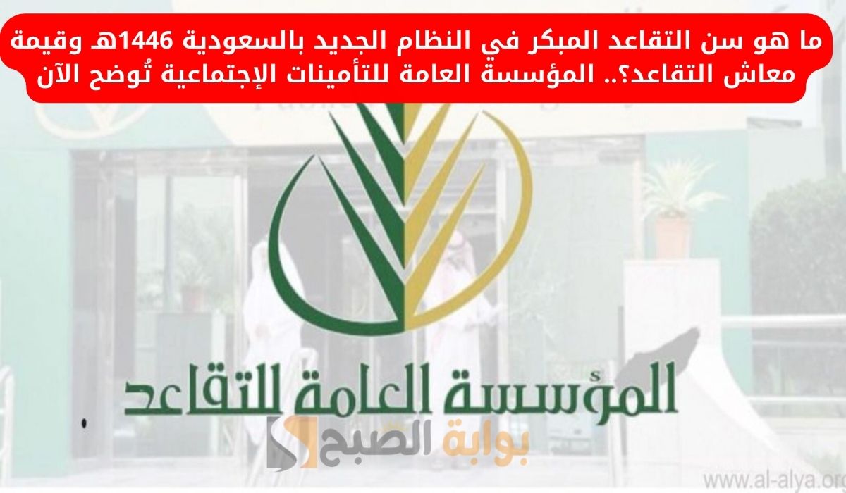 ما هو سن التقاعد المبكر في السعودية 1446هـ وقيمة معاش التقاعد؟.. المؤسسة العامة للتأمينات الإجتماعية تُوضح الآن