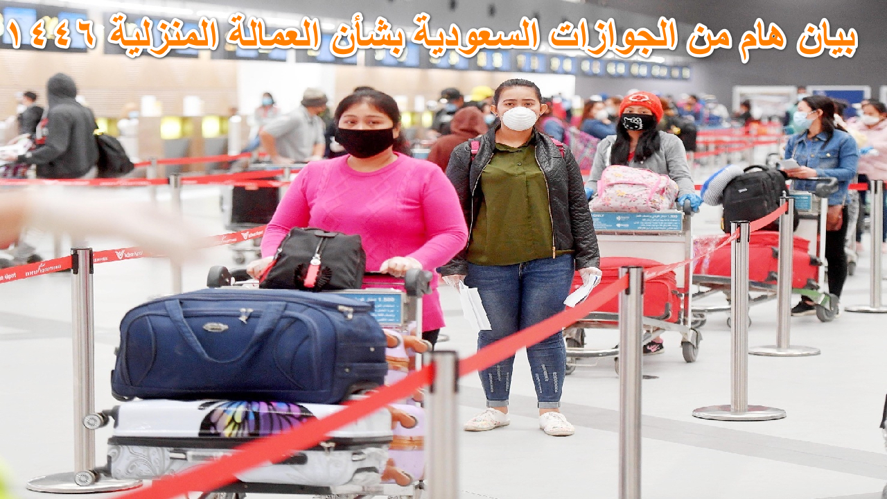 رسميا … بيان هام من الجوازات السعودية بشأن العمالة المنزلية 1446 