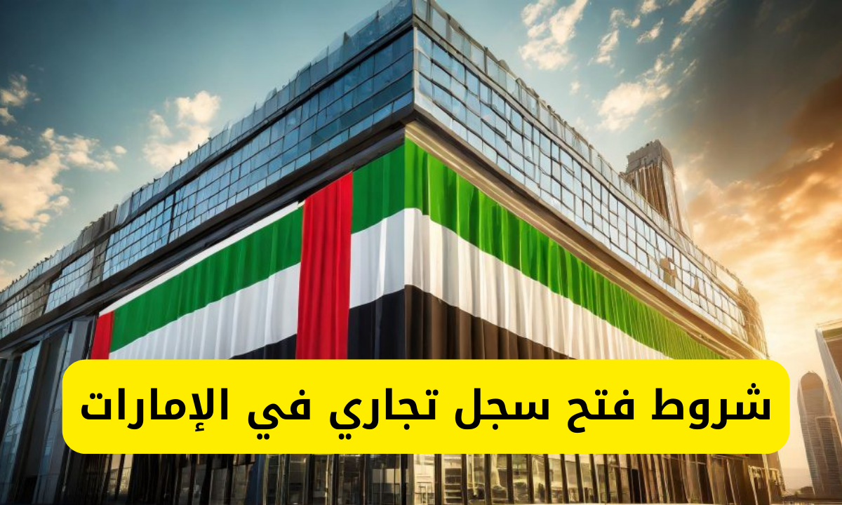 شروط فتح سجل تجاري في الإمارات 2024.. ومتطلبات تسجيل الاسم التجاري