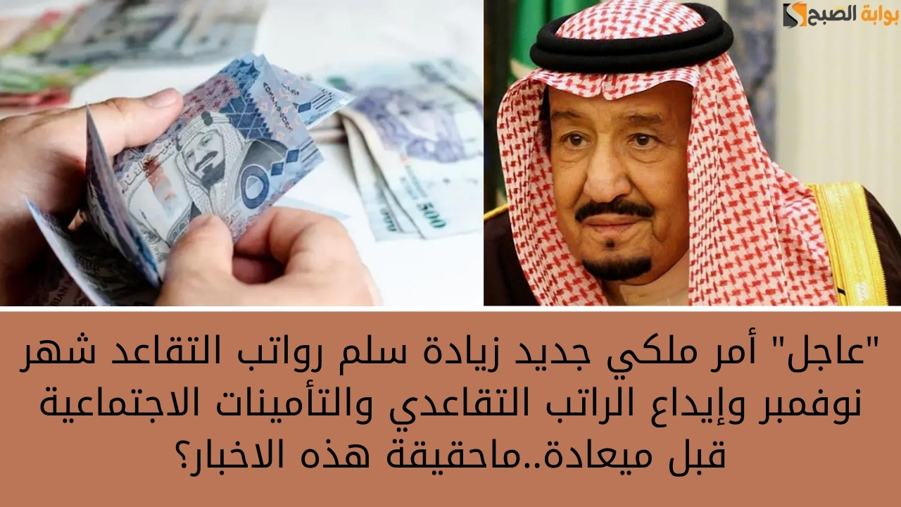 “عاجل” أمر ملكي جديد زيادة سلم رواتب التقاعد شهر نوفمبر وإيداع الراتب التقاعدي والتأمينات الاجتماعية قبل ميعادة..ماحقيقة هذه الاخبار؟
