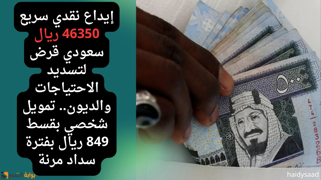 إيداع نقدي سريع 46350 ريال سعودي قرض لتسديد الاحتياجات والديون.. تمويل شخصي بقسط 849 ريال بفترة سداد مرنة