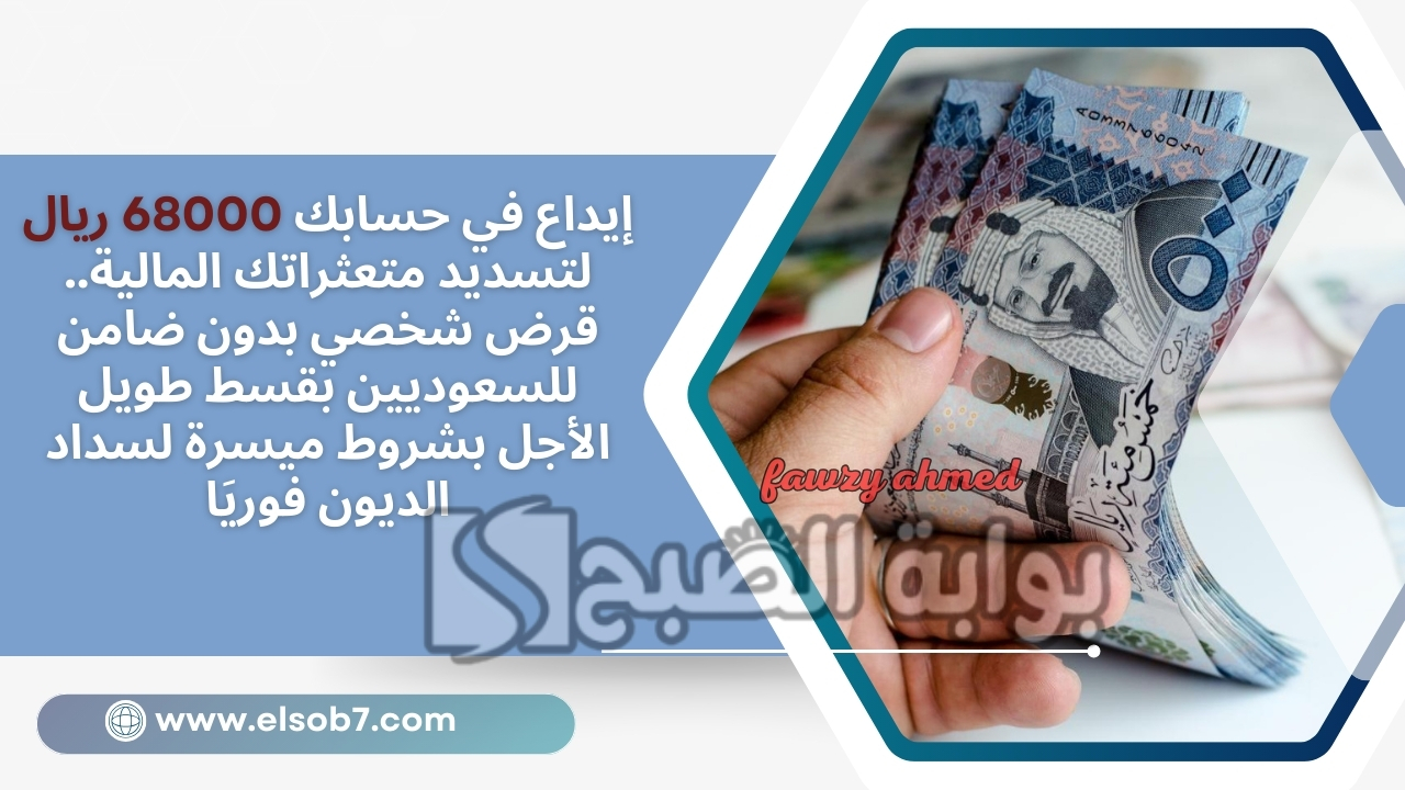 إيداع في حسابك 68000 ريال لتسديد متعثراتك المالية.. قرض شخصي بدون ضامن للسعوديين بقسط طويل الأجل بشروط ميسرة لسداد الديون فوريا