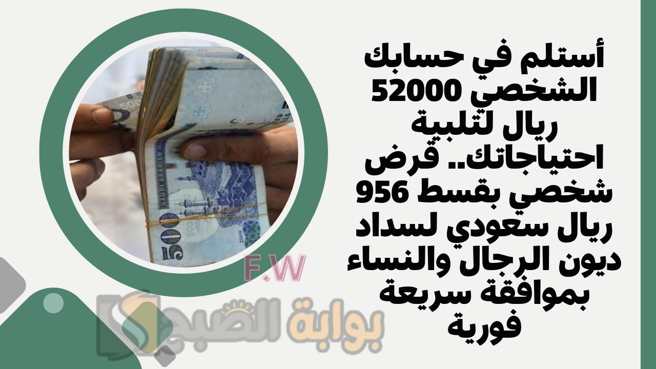 أستلم في حسابك الشخصي 52000 ريال لتلبية احتياجاتك.. قرض شخصي بقسط 956 ريال سعودي لسداد ديون الرجال والنساء بموافقة سريعة فورية