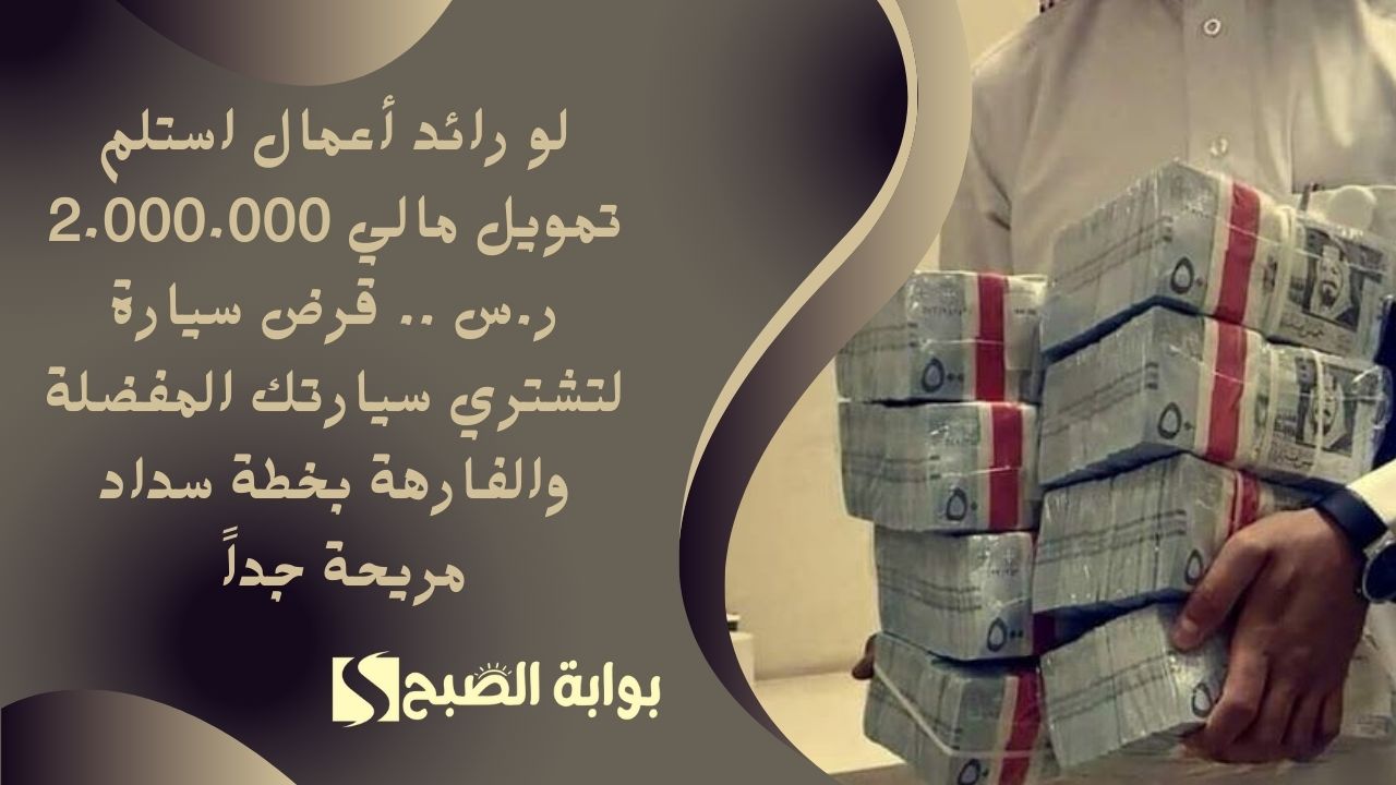 لو رائد أعمال استلم تمويل مالي 2.000.000 ر.س .. قرض سيارة لتشتري سيارتك المفضلة والفارهة بخطة سداد مريحة جداً