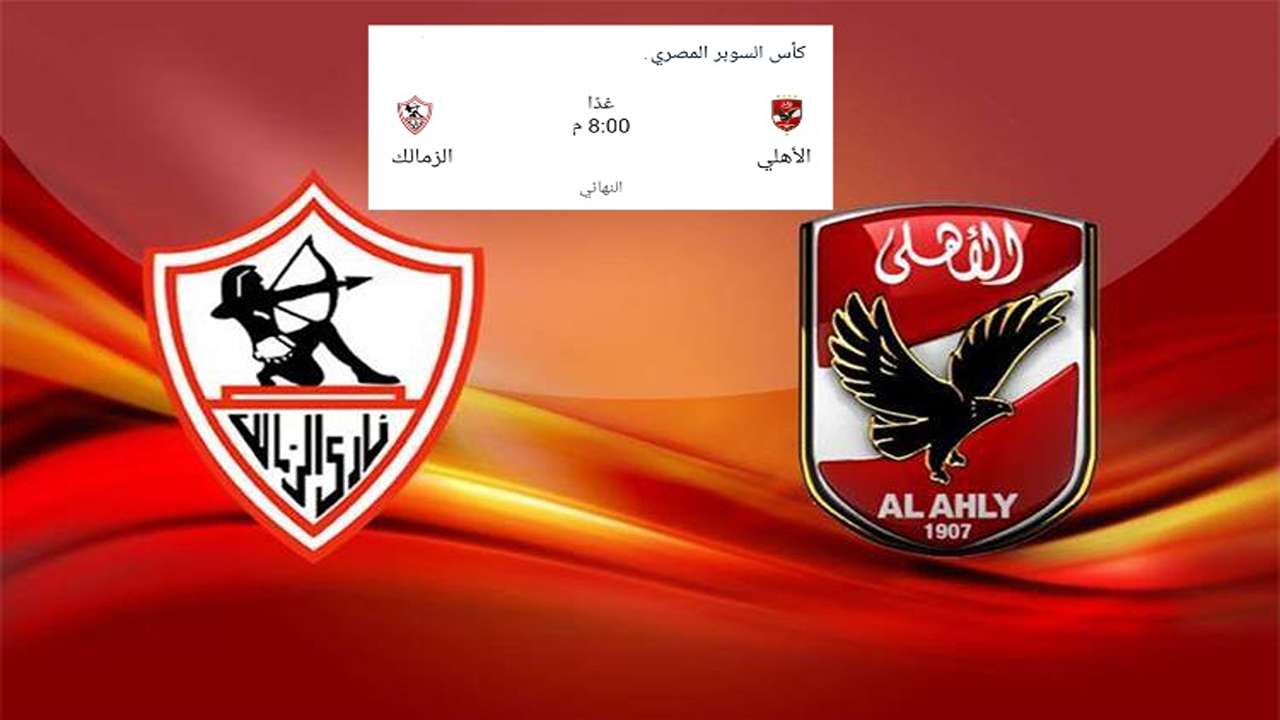 مباراة الأهلي والزمالك اليوم نهائي كأس السوبر المصري معلق المباراة وتردد القنوات المجانية الناقله للمباراة