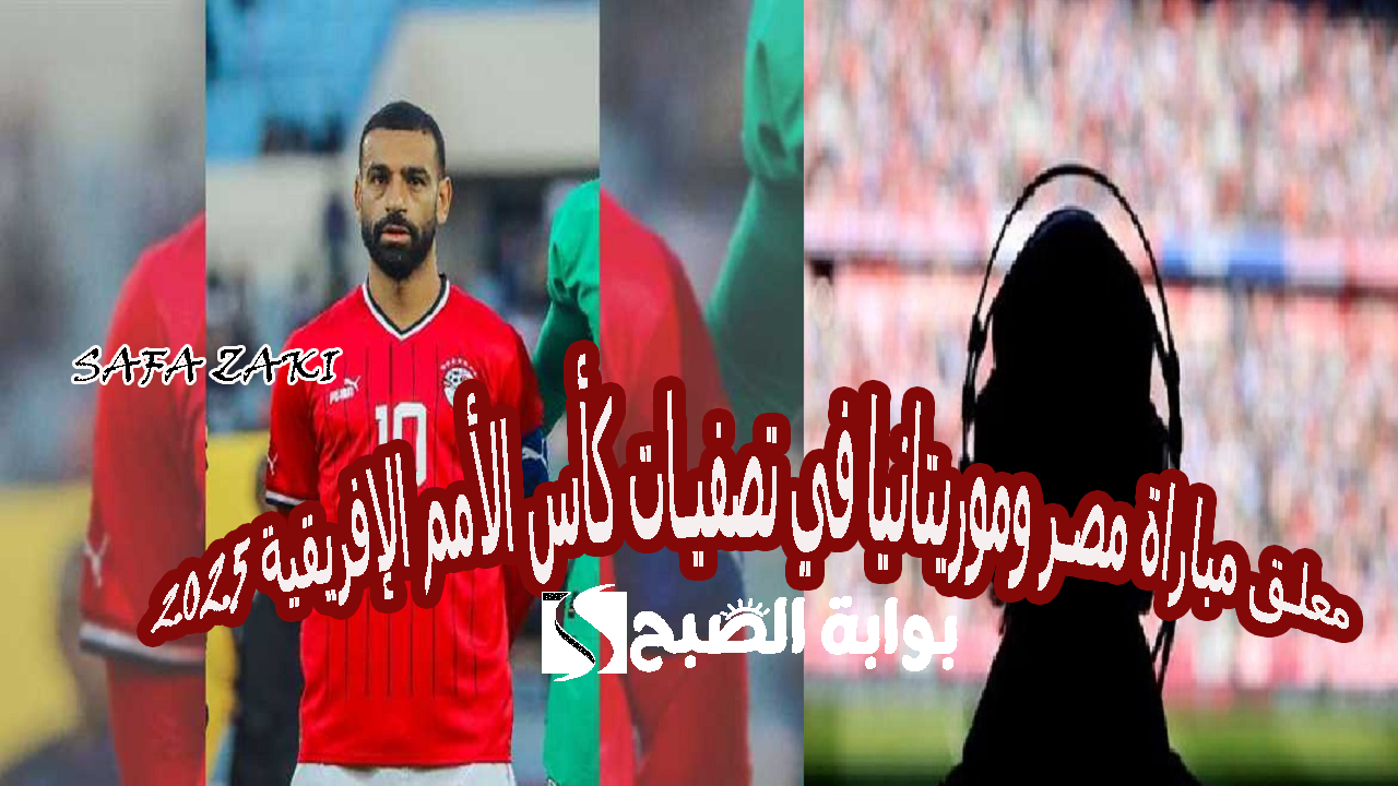 شجع “Egypt team”.. من هو معلق مباراة مصر وموريتانيا في تصفيات كأس الأمم الإفريقية 2025 والقناة المفتوحة الناقلة مباراة مصر وموريتانيا في أفريقيا