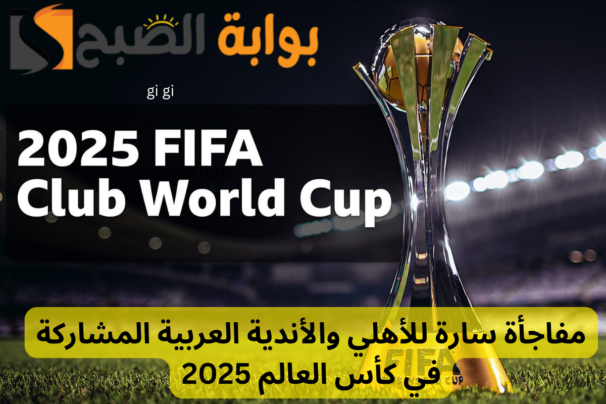 مفاجأة سارة للأهلي والأندية العربية المشاركة في كأس العالم 2025 .. قرارات استثنائية من الفيفا