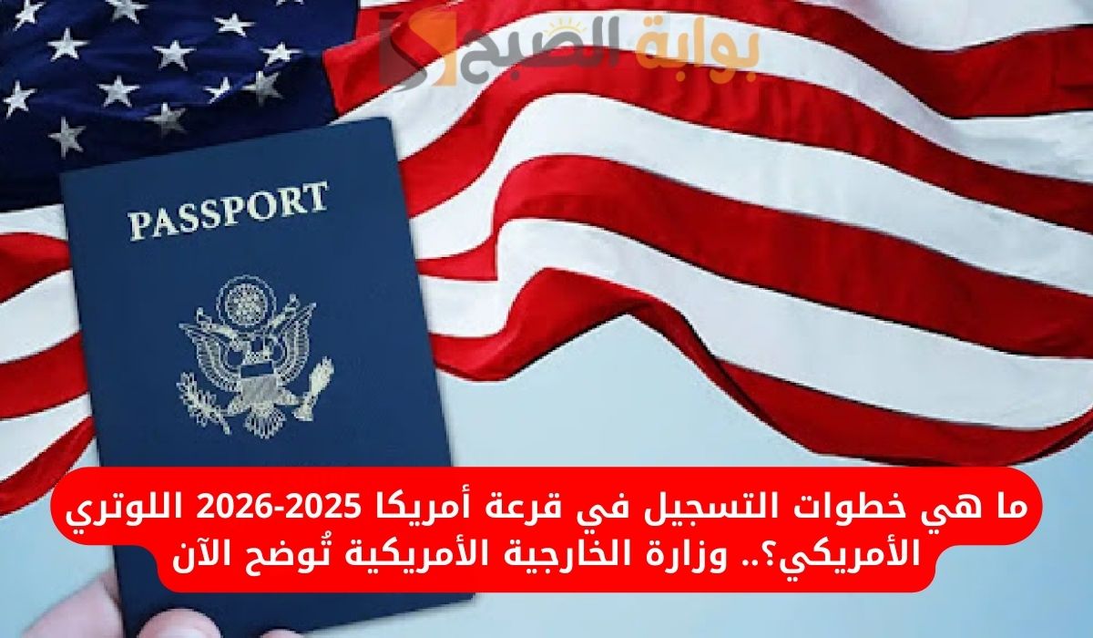 ما هي خطوات التسجيل في قرعة أمريكا 2025-2026 اللوتري الأمريكي؟.. وزارة الخارجية الأمريكية تُوضح الآن