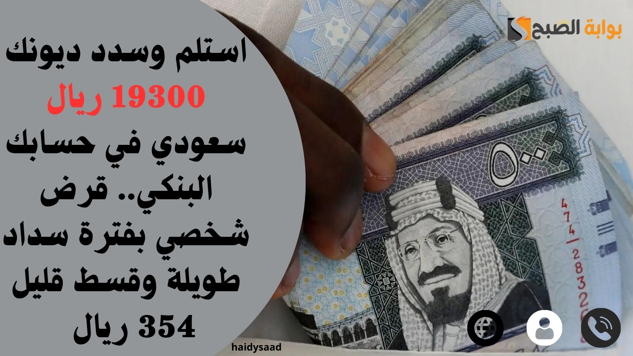 استلم وسدد ديونك 19300 ريال سعودي في حسابك البنكي.. قرض شخصي بفترة سداد طويلة وقسط قليل 354 ريال