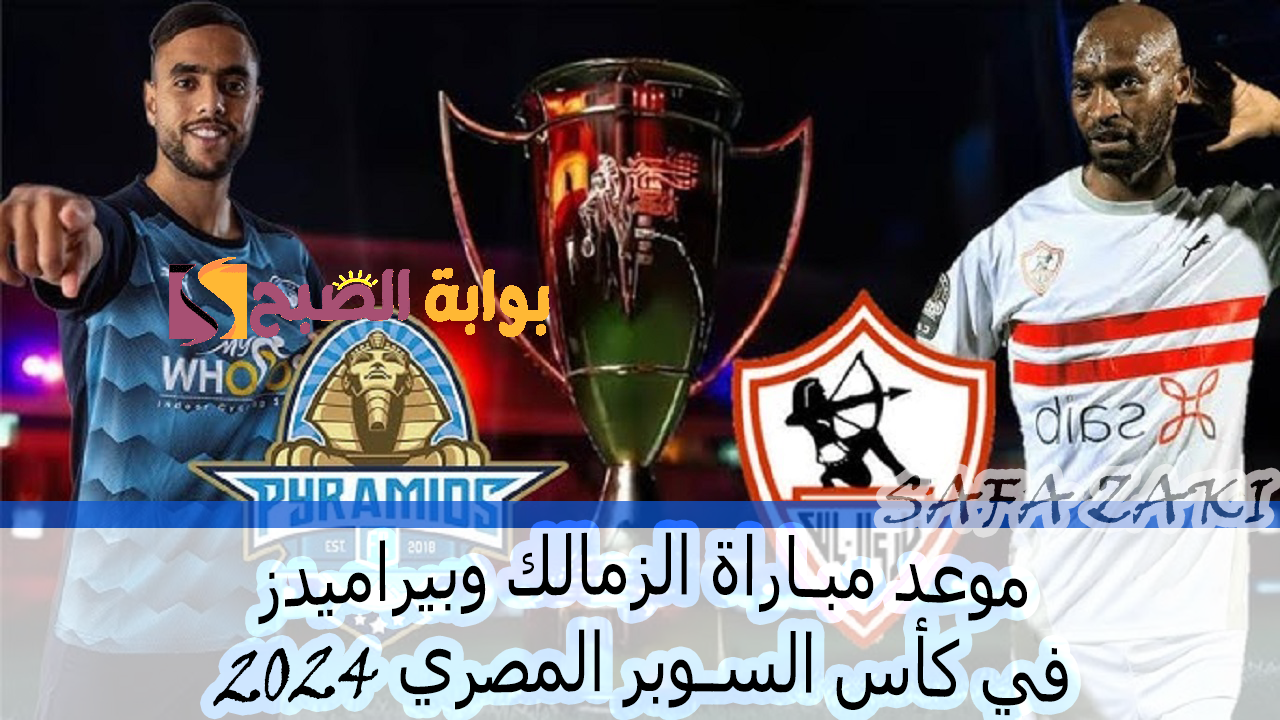 بطل السوبر الافريقي “Zamalek” الساعه كام موعد مباراة الزمالك وبيراميدز في كأس السوبر المصري 2024 التشكليل والقنوات الناقلة