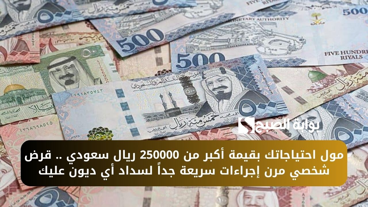 مول احتياجاتك بقيمة أكبر من 250000 ريال سعودي .. قرض شخصي مرن إجراءات سريعة جداً لسداد أي ديون عليك