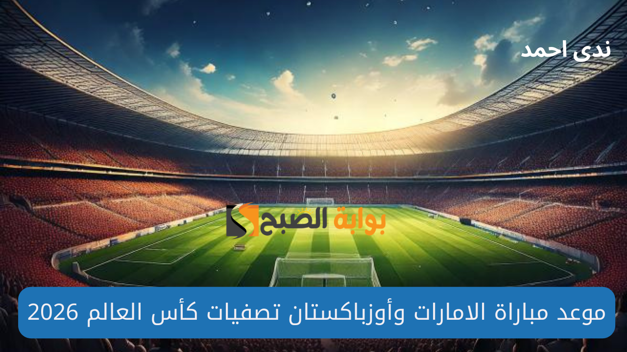 موعد مباراة الامارات وأوزباكستان القنوات الناقلة في تصفيات كأس العالم 2026