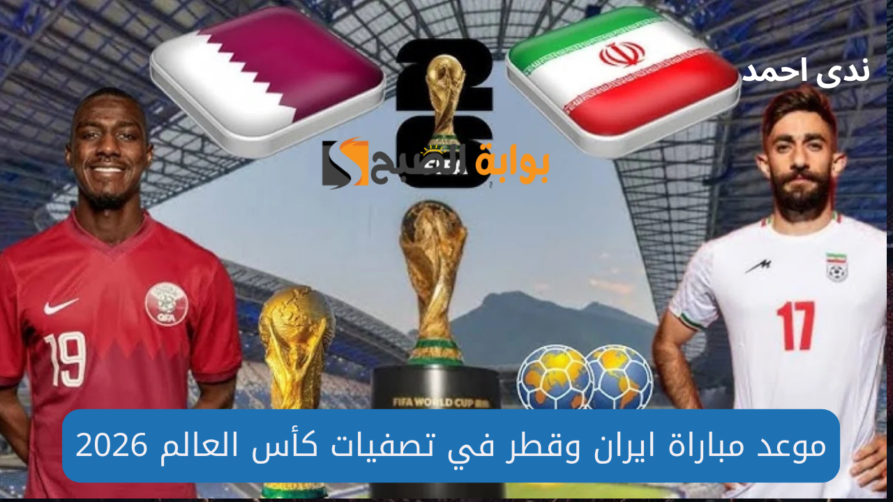 موعد مباراة ايران وقطر في تصفيات كاس العالم 2026 والقنوات الناقلة