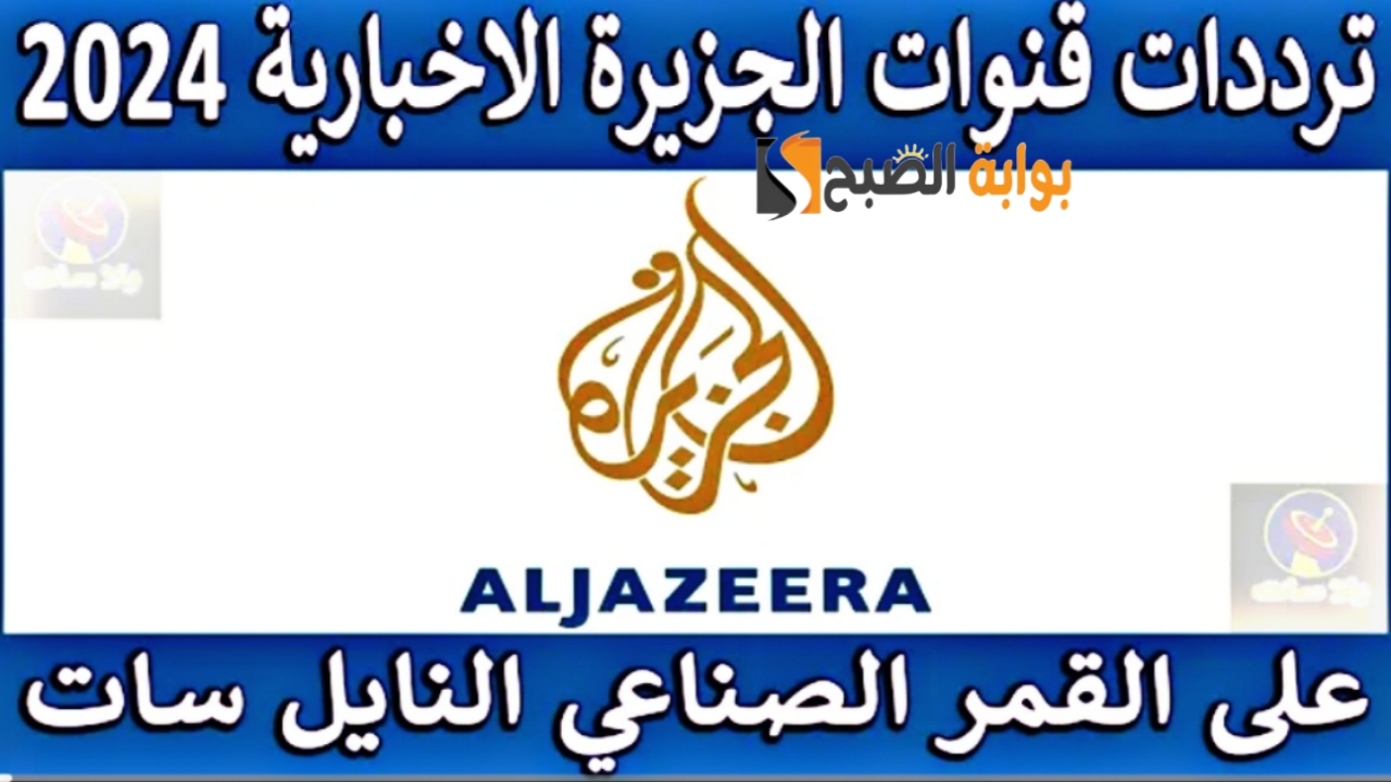 “ثبت الآن”.. تردد قناة الجزيرة الاخبارية الجديد 2024 Al Jazeera وتابع الأحداث والأخبار العالمية