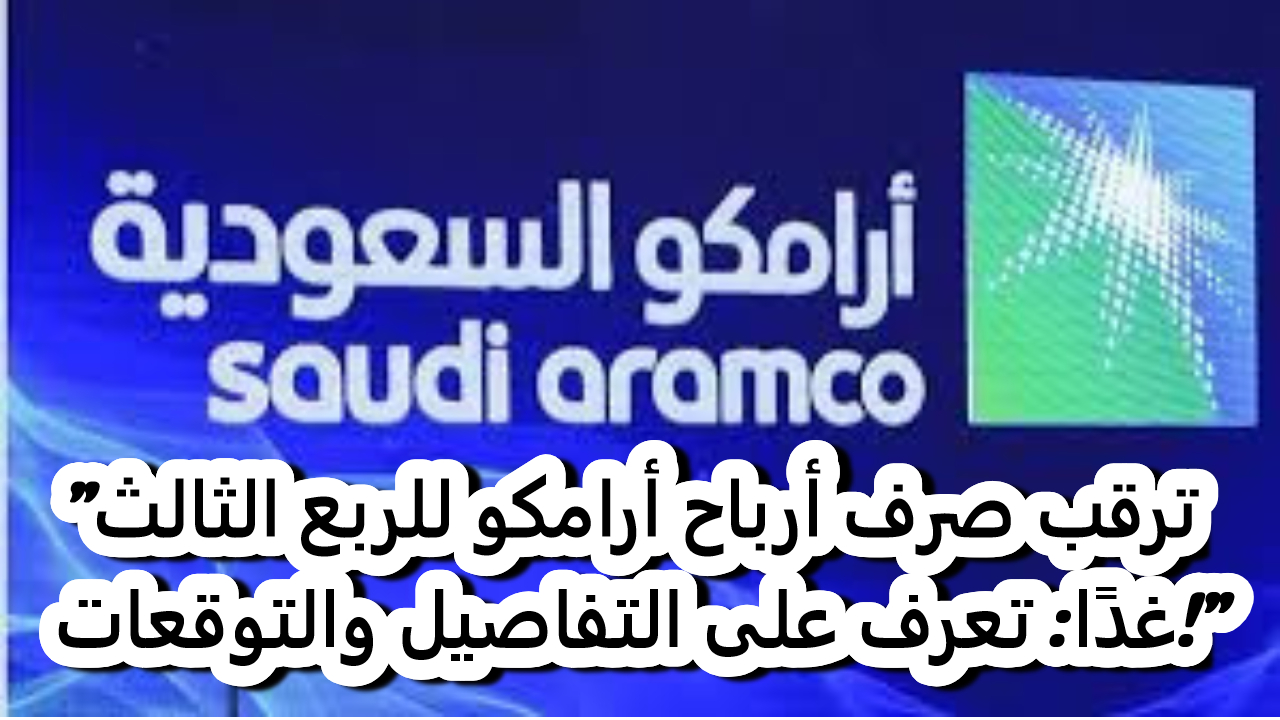 ترقب صرف أرباح أرامكو للربع الثالث.. تعرف على التفاصيل والتوقعات