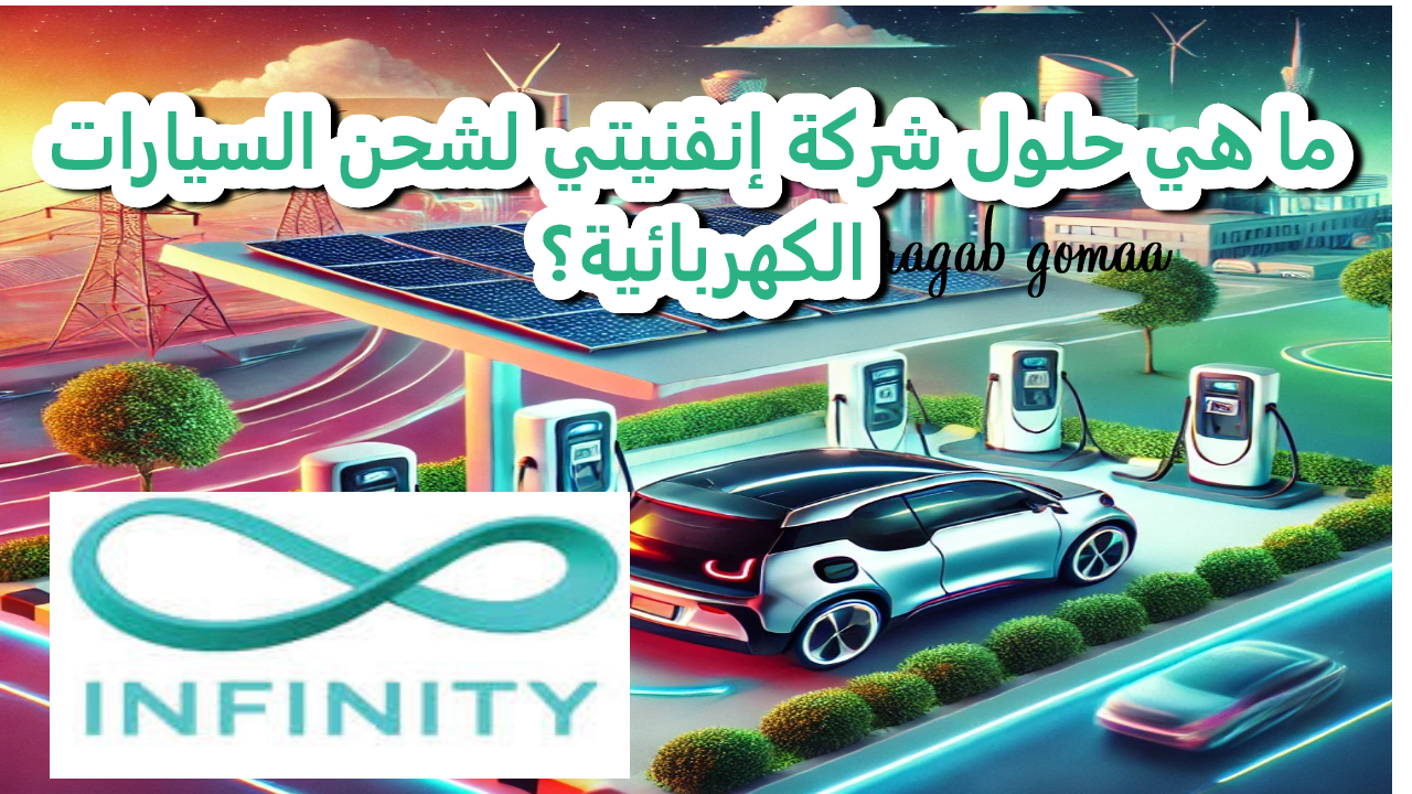 حلول إنفنيتي.. تقود مستقبل التنقل الكهربائي بشبكة شحن هي الأكبر في مصر