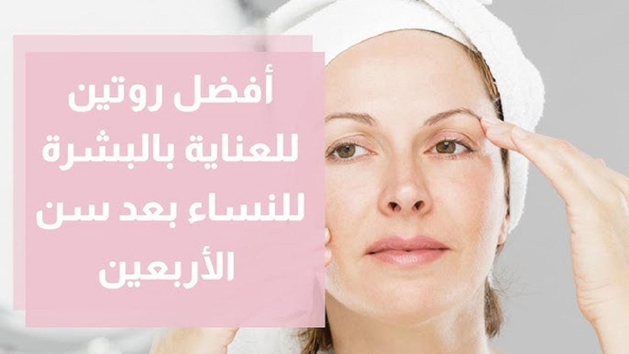 حافظي على شبابك .. نظام عناية متكامل للبشرة بعد سن الأربعين