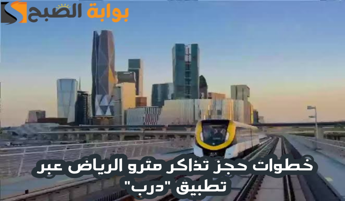 خطوات حجز تذاكر مترو الرياض عبر تطبيق “درب” وأسعار التذاكر الدرجة العادية والأولي 2024 – 2025