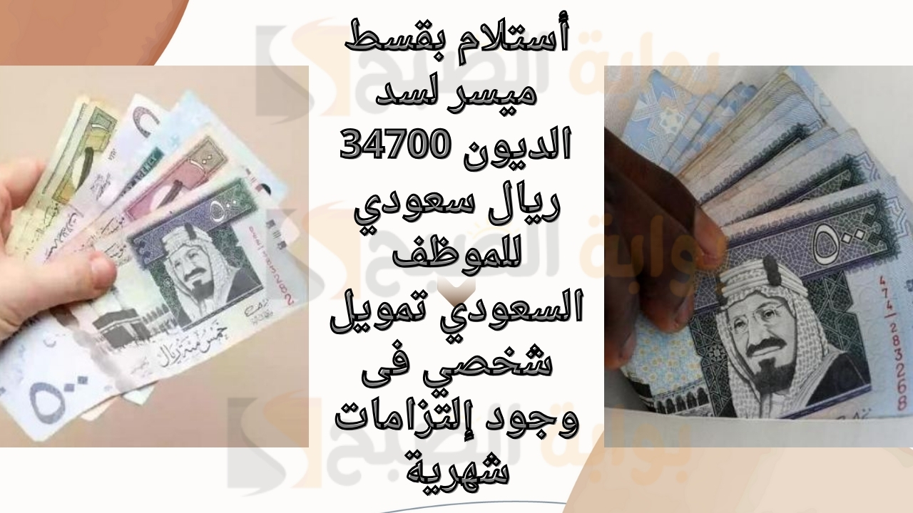أستلام بقسط ميسر لسد الديون 34700 ريال سعودي للموظف السعودي تمويل شخصي فى وجود إلتزامات شهرية