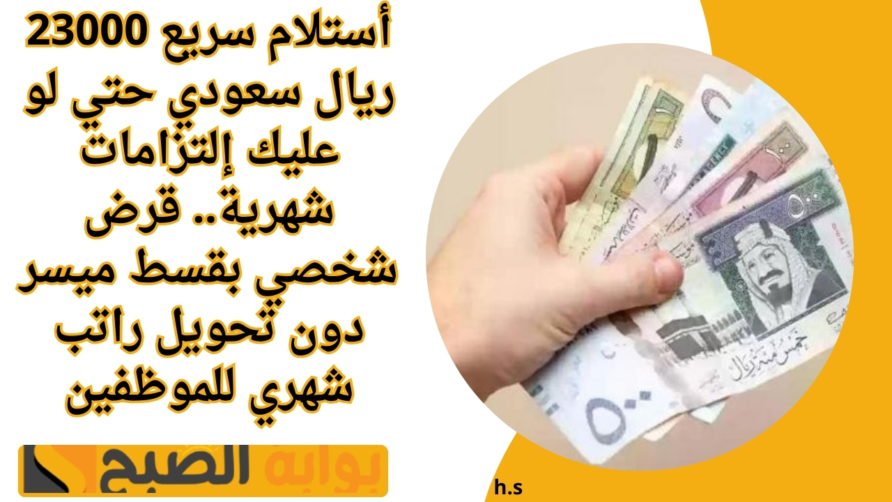 أستلام سريع 23000 ريال سعودي حتي لو عليك إلتزامات شهرية.. قرض شخصي بقسط ميسر دون تحويل راتب شهري للموظفين