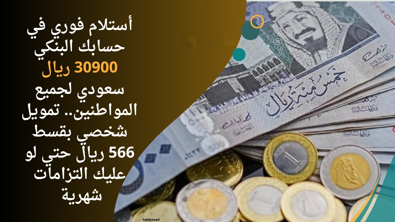 أستلام فوري في حسابك البنكي 30900 ريال سعودي لجميع المواطنين.. تمويل شخصي بقسط 566 ريال حتي لو عليك التزامات شهرية