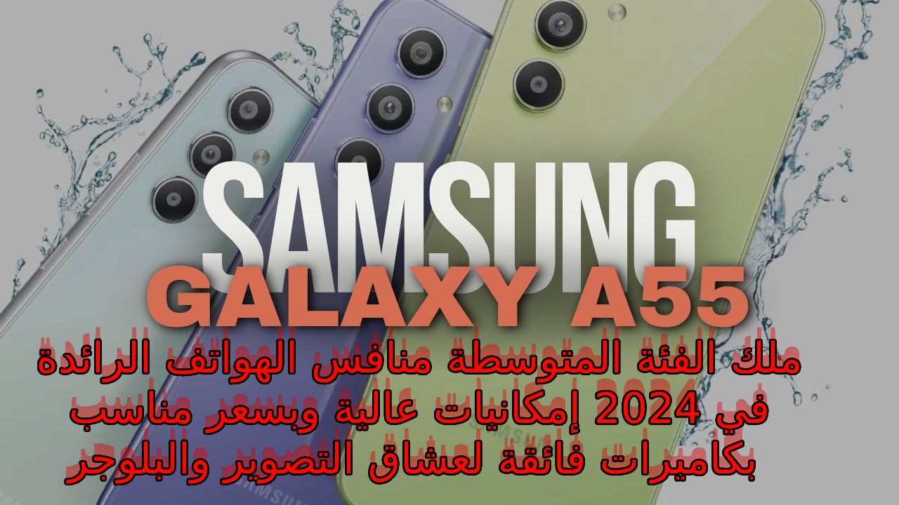 أسطورة سامسونج إصدار 2024… سعر و مواصفات Samsung Galaxy A55 5G بكاميرا سيلفي 32 ميجا لعشاق التصوير في السعودية والإمارات ومصر